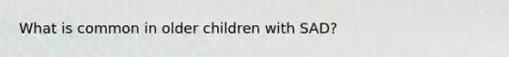 What is common in older children with SAD?