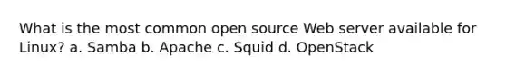 What is the most common open source Web server available for Linux? a. Samba b. Apache c. Squid d. OpenStack