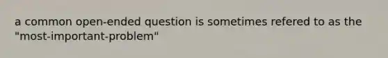 a common open-ended question is sometimes refered to as the "most-important-problem"