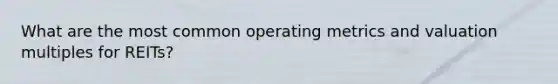 What are the most common operating metrics and valuation multiples for REITs?