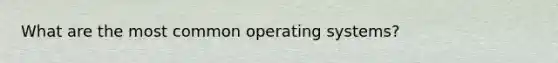 What are the most common operating systems?