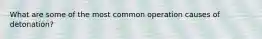 What are some of the most common operation causes of detonation?