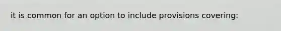 it is common for an option to include provisions covering: