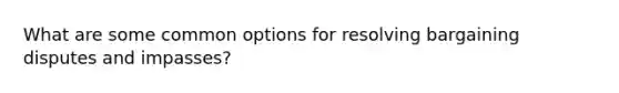 What are some common options for resolving bargaining disputes and impasses?