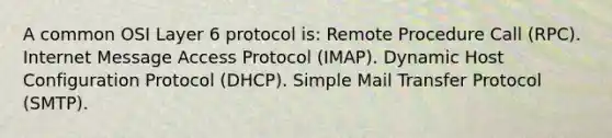 A common OSI Layer 6 protocol is: Remote Procedure Call (RPC). Internet Message Access Protocol (IMAP). Dynamic Host Configuration Protocol (DHCP). Simple Mail Transfer Protocol (SMTP).