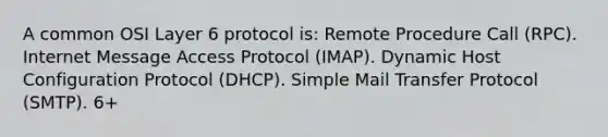 A common OSI Layer 6 protocol is: Remote Procedure Call (RPC). Internet Message Access Protocol (IMAP). Dynamic Host Configuration Protocol (DHCP). Simple Mail Transfer Protocol (SMTP). 6+