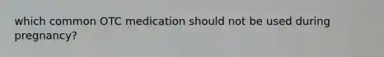 which common OTC medication should not be used during pregnancy?