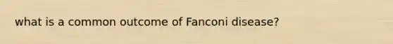 what is a common outcome of Fanconi disease?