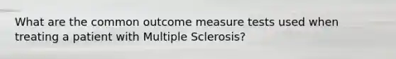 What are the common outcome measure tests used when treating a patient with Multiple Sclerosis?