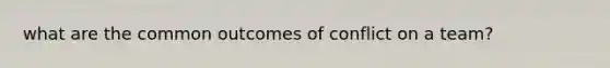 what are the common outcomes of conflict on a team?