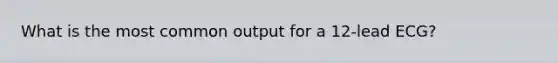 What is the most common output for a 12-lead ECG?