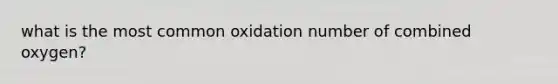 what is the most common oxidation number of combined oxygen?