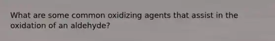 What are some common oxidizing agents that assist in the oxidation of an aldehyde?