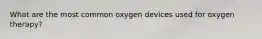 What are the most common oxygen devices used for oxygen therapy?