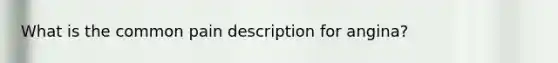 What is the common pain description for angina?