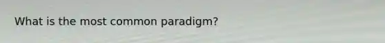 What is the most common paradigm?