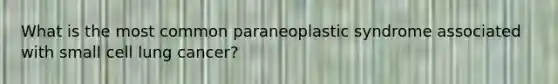 What is the most common paraneoplastic syndrome associated with small cell lung cancer?