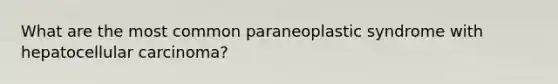 What are the most common paraneoplastic syndrome with hepatocellular carcinoma?