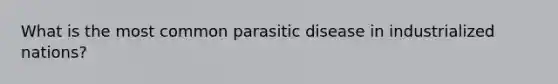 What is the most common parasitic disease in industrialized nations?