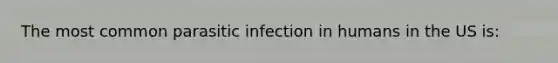 The most common parasitic infection in humans in the US is: