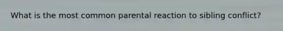 What is the most common parental reaction to sibling conflict?