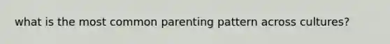 what is the most common parenting pattern across cultures?