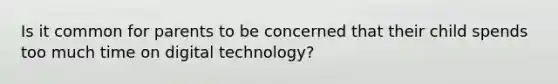 Is it common for parents to be concerned that their child spends too much time on <a href='https://www.questionai.com/knowledge/kxvoD0ClAC-digital-technology' class='anchor-knowledge'>digital technology</a>?