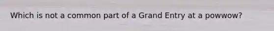 ​Which is not a common part of a Grand Entry at a powwow?