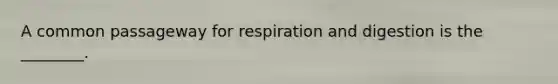 A common passageway for respiration and digestion is the ________.