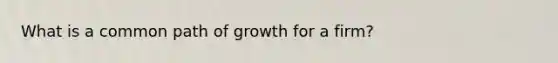 What is a common path of growth for a firm?