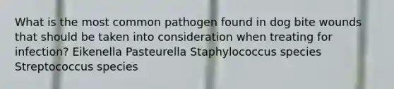 What is the most common pathogen found in dog bite wounds that should be taken into consideration when treating for infection? Eikenella Pasteurella Staphylococcus species Streptococcus species