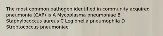 The most common pathogen identified in community acquired pneumonia (CAP) is A Mycoplasma pneumoniae B Staphylococcus aureus C Legionella pneumophila D Streptococcus pneumoniae