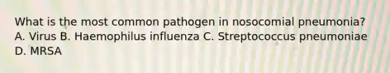 What is the most common pathogen in nosocomial pneumonia? A. Virus B. Haemophilus influenza C. Streptococcus pneumoniae D. MRSA