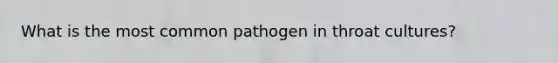 What is the most common pathogen in throat cultures?