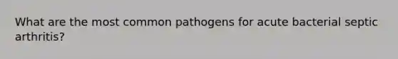 What are the most common pathogens for acute bacterial septic arthritis?