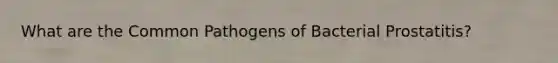 What are the Common Pathogens of Bacterial Prostatitis?