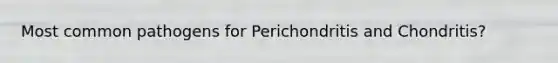 Most common pathogens for Perichondritis and Chondritis?