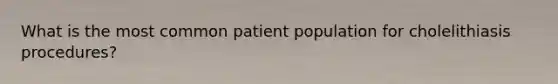 What is the most common patient population for cholelithiasis procedures?