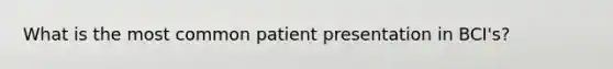 What is the most common patient presentation in BCI's?