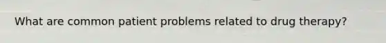 What are common patient problems related to drug therapy?