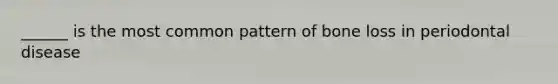 ______ is the most common pattern of bone loss in periodontal disease