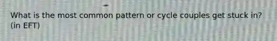 What is the most common pattern or cycle couples get stuck in? (in EFT)