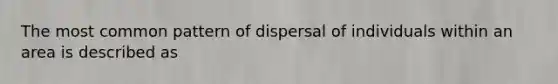 The most common pattern of dispersal of individuals within an area is described as