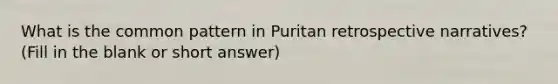 What is the common pattern in Puritan retrospective narratives? (Fill in the blank or short answer)