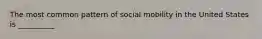 The most common pattern of social mobility in the United States is __________.