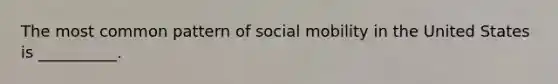 The most common pattern of social mobility in the United States is __________.