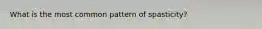 What is the most common pattern of spasticity?