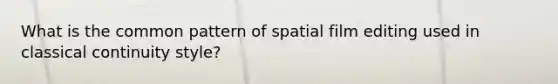 What is the common pattern of spatial film editing used in classical continuity style?