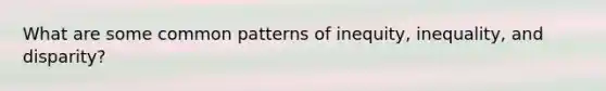 What are some common patterns of inequity, inequality, and disparity?