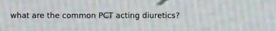 what are the common PCT acting diuretics?